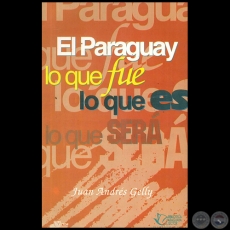 EL PARAGUAY LO QUE FUE, LO QUE ES, LO QUE SER - Autor: JUAN ANDRS GELLY - Ao 1996